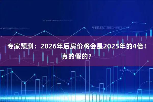 专家预测：2026年后房价将会是2025年的4倍！真的假的？