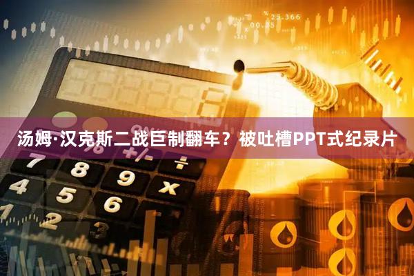 汤姆·汉克斯二战巨制翻车？被吐槽PPT式纪录片