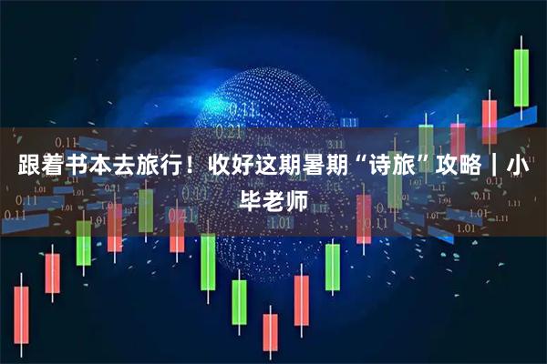跟着书本去旅行！收好这期暑期“诗旅”攻略｜小毕老师